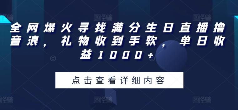 全网爆火寻找满分生日直播撸音浪，礼物收到手软，单日收益1000+【揭秘】-轻创副业圈