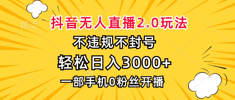 抖音无人直播2.0玩法，不违规不封号，轻松日入3000+，一部手机0粉开播-轻创副业圈