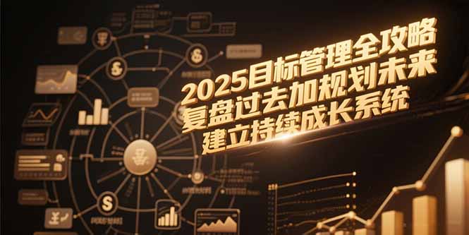 2025目标管理全攻略，复盘过去加规划未来，建立持续成长系统-轻创副业圈