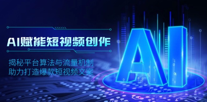 AI赋能短视频创作，揭秘平台算法与流量机制，助力打造爆款短视频文案-轻创副业圈