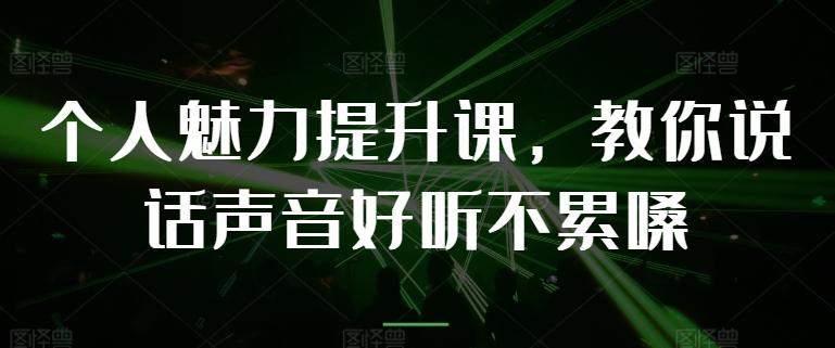 个人魅力提升课，教你说话声音好听不累嗓-轻创副业圈