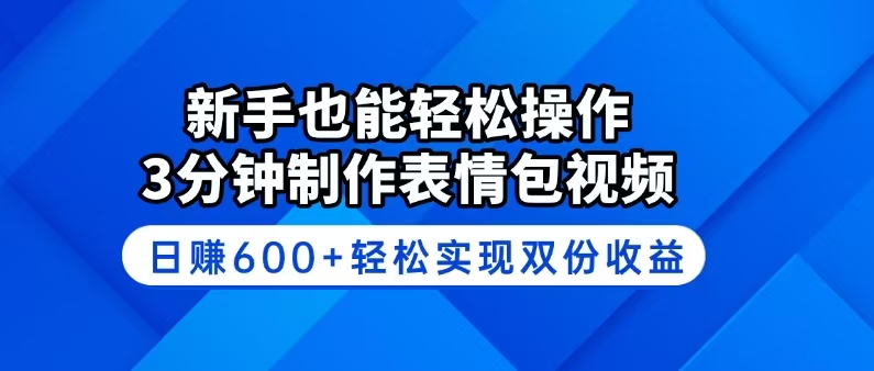 新手也能轻松操作！3分钟制作表情包视频，日赚600+轻松实现双份收益-轻创副业圈
