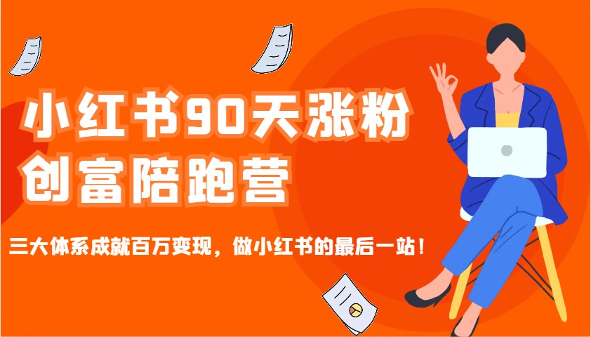 小红书90天涨粉创富陪跑营，三大体系成就百万变现，做小红书的最后一站！-轻创副业圈