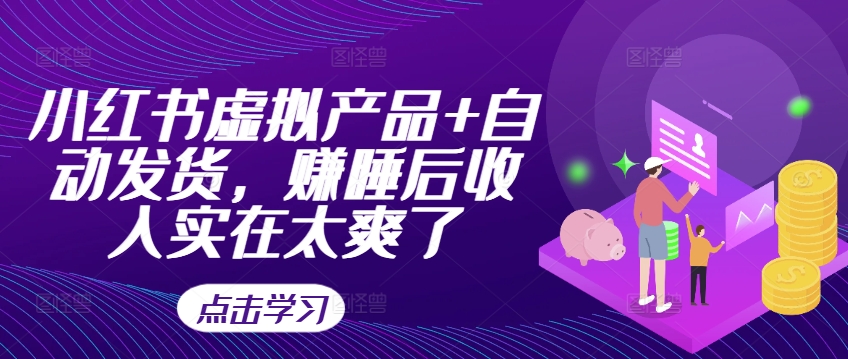 小红书虚拟产品+自动发货，赚睡后收入实在太爽了-轻创副业圈