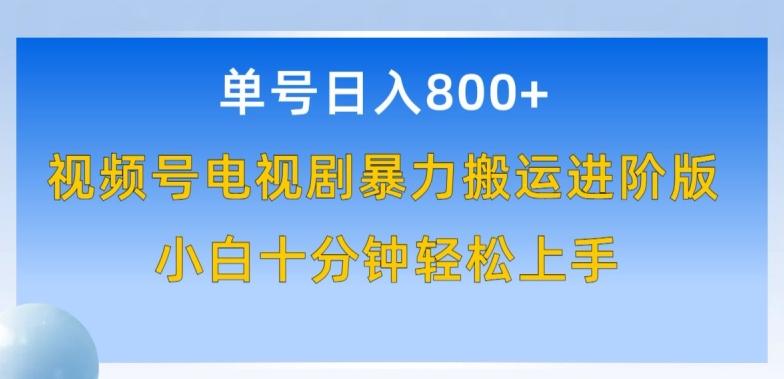 单号日赚800+，视频号电视剧暴力搬运进阶版，100%过原创，小白十分钟也能轻松入手【揭秘】-轻创副业圈