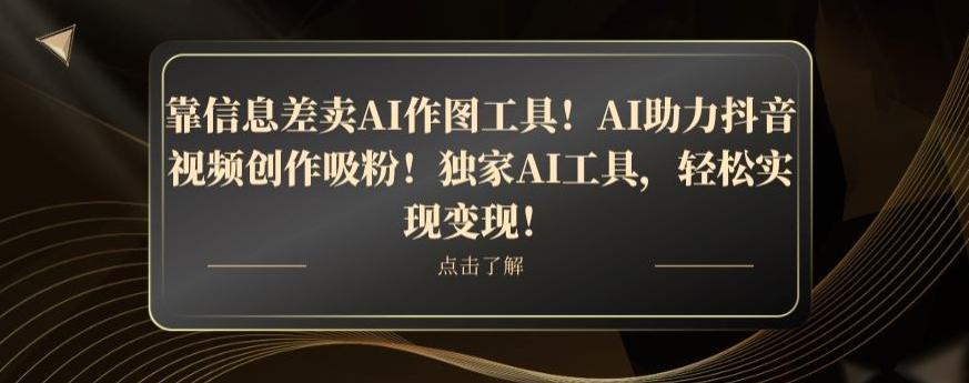 靠信息差卖AI作图工具！AI助力抖音视频创作吸粉！独家AI工具，轻松实现变现！-轻创副业圈