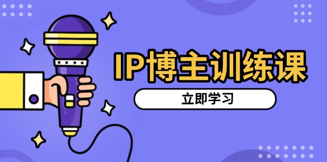 IP博主训练课，定位账号，推荐热门赛道，搭建涨粉架构，拍出更吸粉视频-轻创副业圈