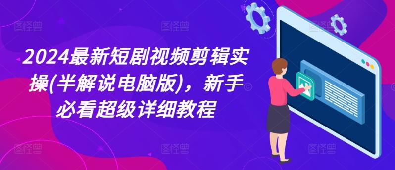 2024最新短剧视频剪辑实操(半解说电脑版)，新手必看超级详细教程-轻创副业圈