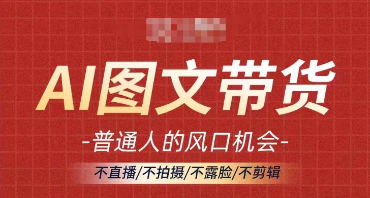 AI图文带货流量新趋势，普通人的风口机会，不直播/不拍摄/不露脸/不剪辑，轻松实现月入过万-轻创副业圈