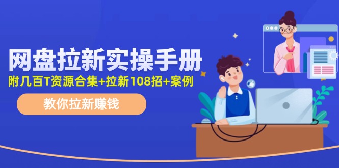 最新网盘拉新教程，网盘拉新108招，拉新赚钱实操手册(附案例)-轻创副业圈