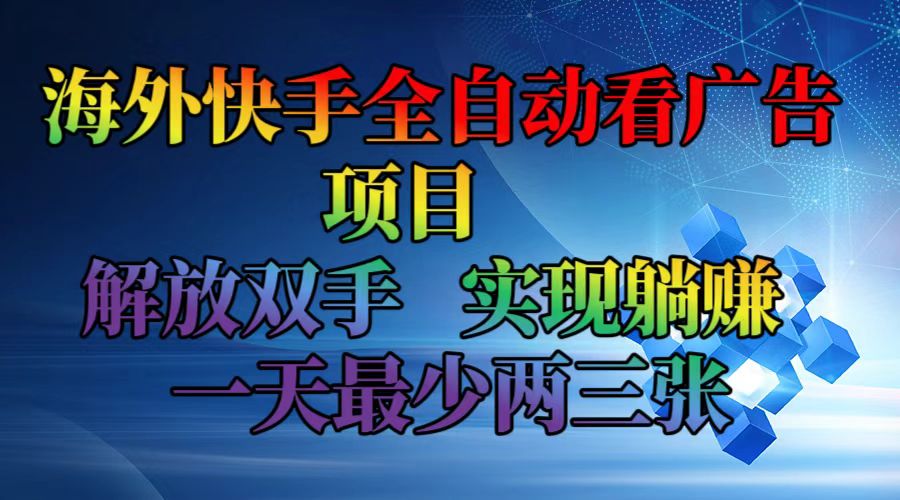 海外快手全自动看广告项目    解放双手   实现躺赚  一天最少两三张-轻创副业圈
