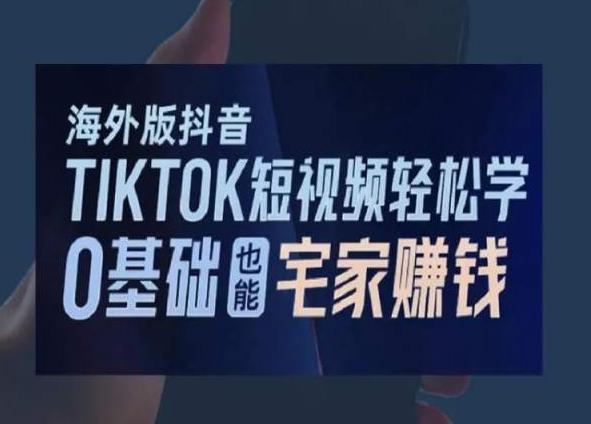 海外版抖音TikTok短视频轻松学，0基础宅家也能赚钱-轻创副业圈