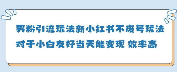 男粉引流玩法(新)，玩法友好做的好当天就能变现-轻创副业圈