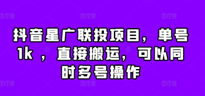 抖音星广联投项目，单号1k ，直接搬运，可以同时多号操作【揭秘】-轻创副业圈