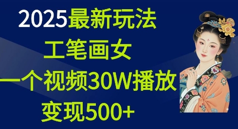 2025最新玩法，工笔画美女，一个视频30万播放变现500+-轻创副业圈