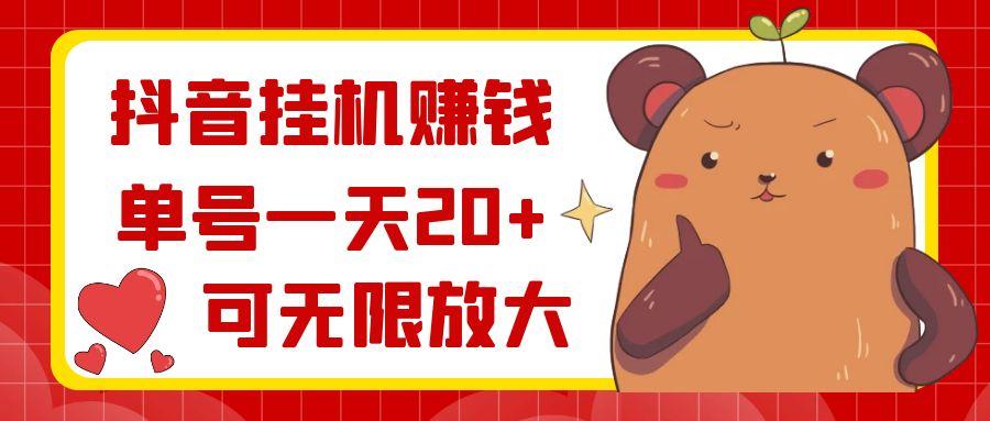 抖音挂机赚钱，单号一天20+，可无限放大-轻创副业圈