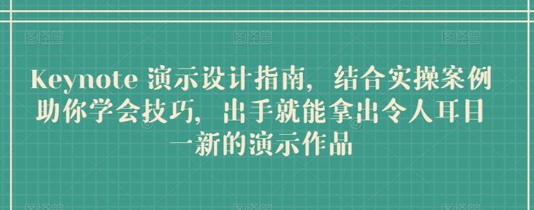 Keynote 演示设计指南，结合实操案例助你学会技巧，出手就能拿出令人耳目一新的演示作品-轻创副业圈