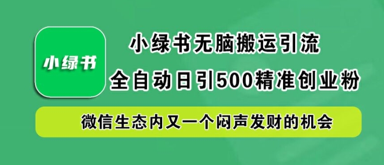 小绿书无脑搬运引流，全自动日引500精准创业粉，微信生态内又一个闷声发财的机会【揭秘】-轻创副业圈