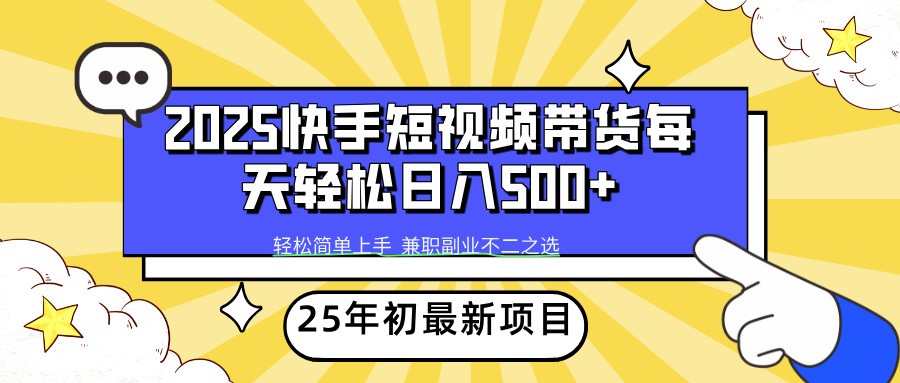 2025年初新项目快手短视频带货轻松日入500+-轻创副业圈