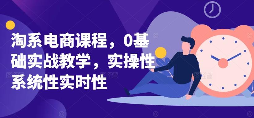 淘系电商课程，0基础实战教学，实操性系统性实时性-轻创副业圈