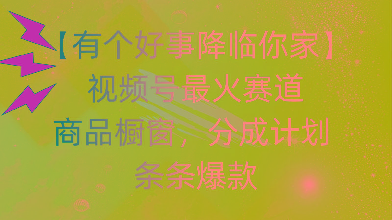 有个好事 降临你家：视频号最火赛道，商品橱窗，分成计划 条条爆款，每…-轻创副业圈