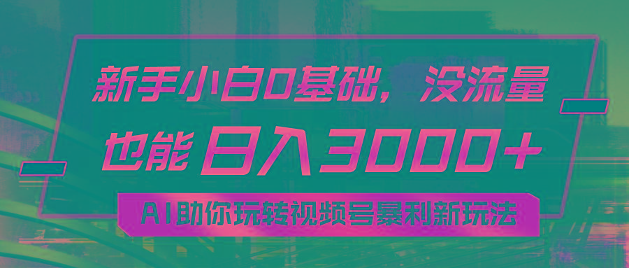 小白0基础，没流量也能日入3000+：AI助你玩转视频号暴利新玩法-轻创副业圈