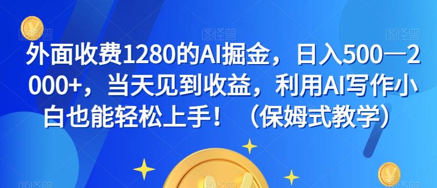 外面收费1280的AI掘金，日入500—2000+，当天见到收益，利用AI写作小白也能轻松上手！（保姆式教学）-轻创副业圈