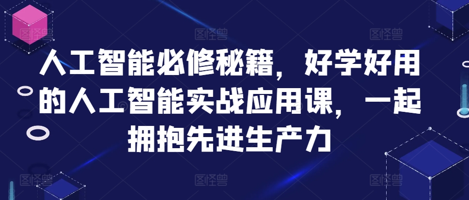 人工智能必修秘籍，好学好用的人工智能实战应用课，一起拥抱先进生产力-轻创副业圈