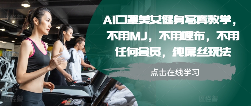 AI口罩美女健身写真教学，不用MJ，不用哩布，不用任何会员，纯屌丝玩法-轻创副业圈