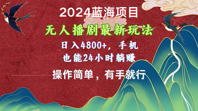2024蓝海项目，无人播剧最新玩法，日入4800+，手机也能操作简单有手就行-轻创副业圈