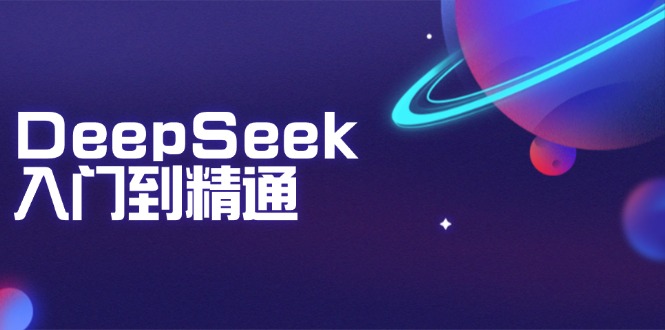 DeepSeek入门到精通：掌握文本生成、知识推理与编程辅助，提升AI应用能力-轻创副业圈