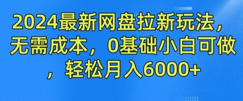 2024最新网盘拉新玩法，无需成本，0基础小白可做，轻松月入6000+【揭秘】-轻创副业圈