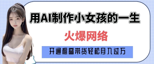 爆火AI小女孩从1岁到80岁制作教程拆解，纯原创制作，日入多张-轻创副业圈