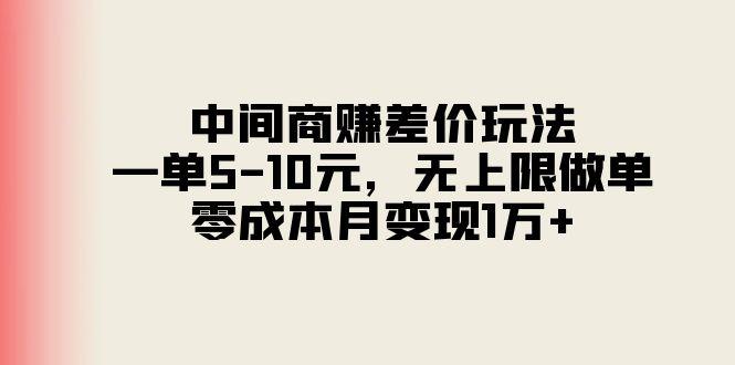 中间商赚差价玩法，一单5-10元，无上限做单，零成本月变现1万+-轻创副业圈