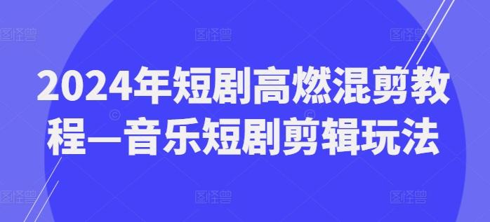2024年短剧高燃混剪教程—音乐短剧剪辑玩法-轻创副业圈