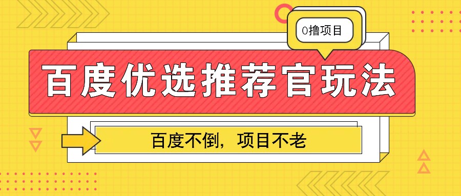百度优选推荐官玩法，业余兼职做任务变现首选，百度不倒项目不老-轻创副业圈