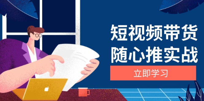短视频带货随心推实战：涵盖选品到放量，详解涨粉、口碑分提升与广告逻辑-轻创副业圈