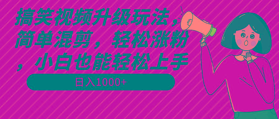 搞笑视频升级玩法，简单混剪，轻松涨粉，小白也能上手，日入1000+教程+素材-轻创副业圈