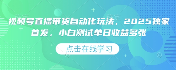 视频号直播带货自动化玩法，2025独家首发，小白测试单日收益多张【揭秘】-轻创副业圈