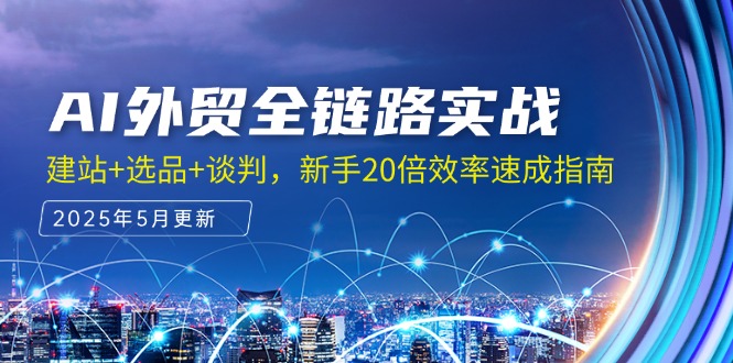 AI外贸全链路实战，建站+选品+谈判，新手20倍效率速成指南-轻创副业圈