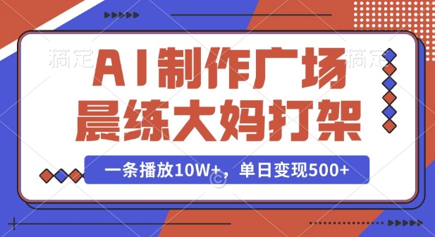 AI制作广场晨练大妈打架，一条播放10W+，单日变现多张【揭秘】-轻创副业圈