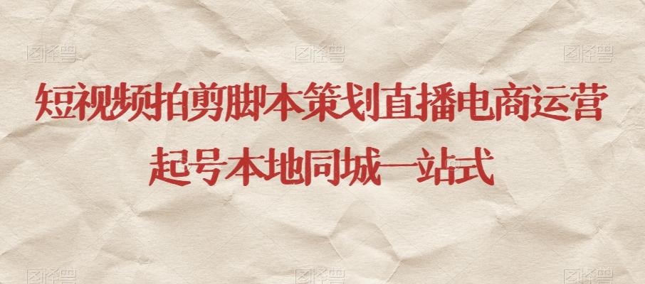 短视频拍剪脚本策划直播电商运营起号本地同城一站式-轻创副业圈
