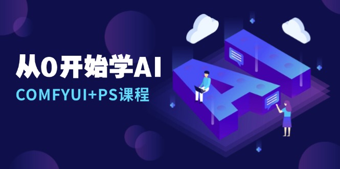 从0开始学AI，COMFYUI+PS课程，安装详解/报错解决/图文创作/线稿控制/等等-轻创副业圈