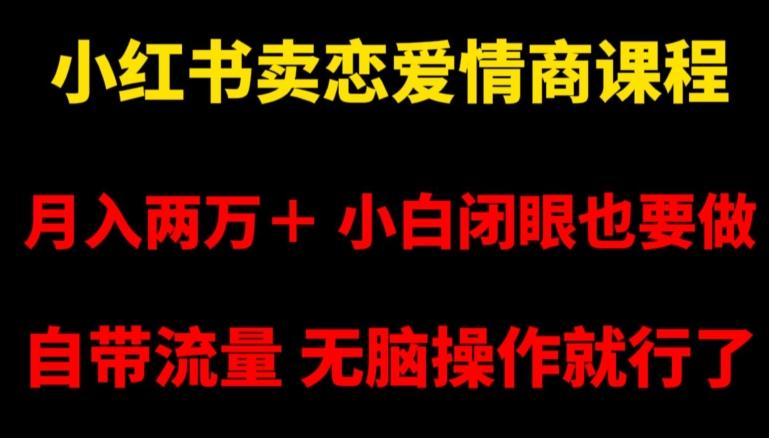 小红书卖恋爱情商课程，月入两万＋，小白闭眼也要做，自带流量，无脑操作就行了【揭秘】-轻创副业圈