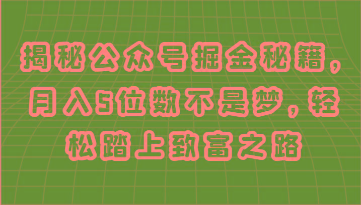 揭秘公众号掘金秘籍，月入5位数不是梦，轻松踏上致富之路-轻创副业圈