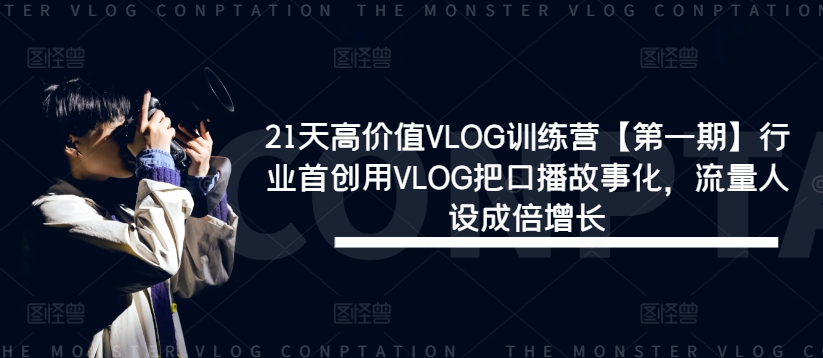 21天高价值VLOG训练营【第一期】行业首创用VLOG把口播故事化，流量人设成倍增长-轻创副业圈