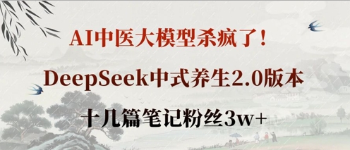 AI中医大模型杀疯了！DeepSeek中式养生2.0版本，十几篇笔记粉丝3w+-轻创副业圈
