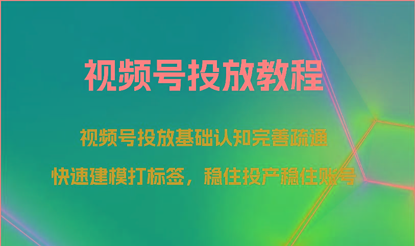 视频号投放教程-视频号投放基础认知完善疏通，快速建模打标签，稳住投产稳住账号-轻创副业圈