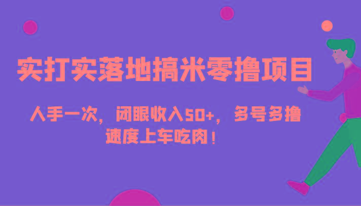 实打实落地搞米零撸项目，人手一次，闭眼收入50+，多号多撸，速度上车吃肉！-轻创副业圈