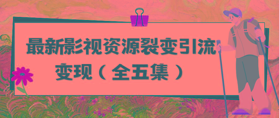 (9252期)利用最新的影视资源裂变引流变现自动引流自动成交(全五集)-轻创副业圈
